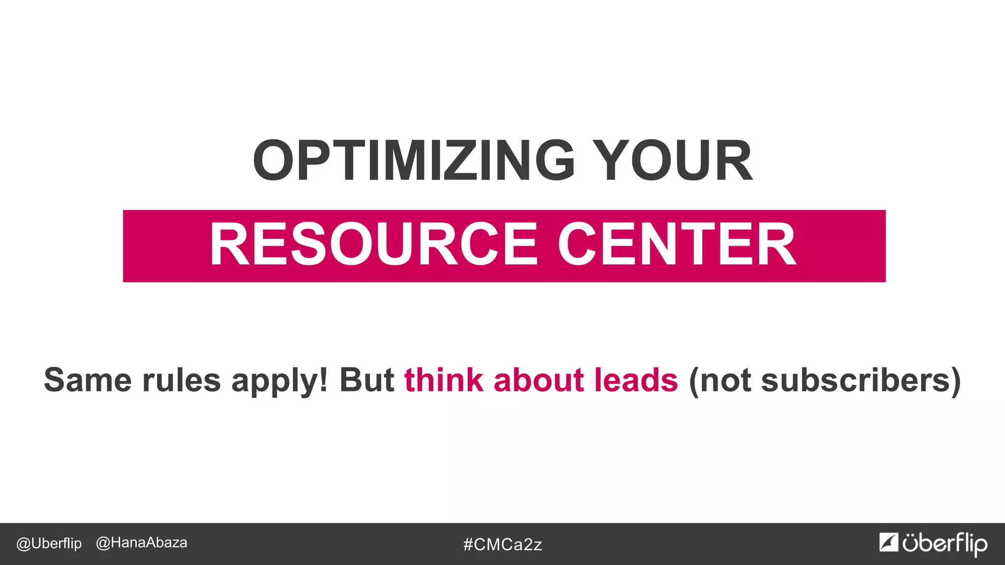 @Uberflip #CMCa2z@HanaAbaza
RESOURCE CENTER
OPTIMIZING YOUR
Same rules apply! But think about leads (not subscribers)
 