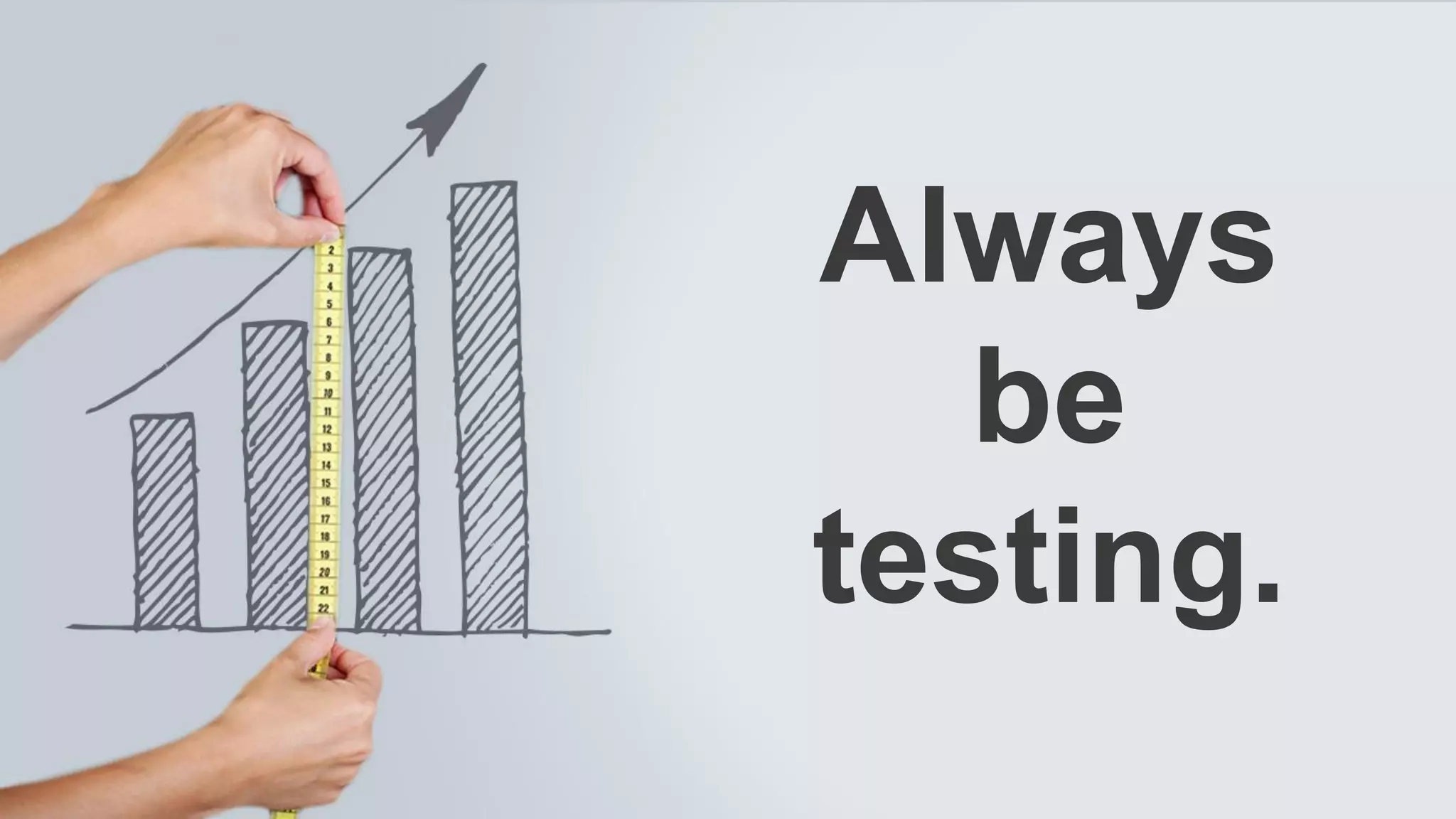 Always
be
testing.
 
