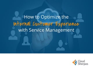 How to Optimize the
Internal Customer Experience
with Service Management
 