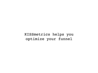 KISSmetrics helps you
 optimize your funnel
 