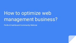 How to optimize web
management business?
Perfect Dashboard Community Webinar
 