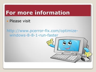 For more information 
 Please visit 
http://www.pcerror-fix.com/optimize-windows- 
8-8-1-run-faster 

