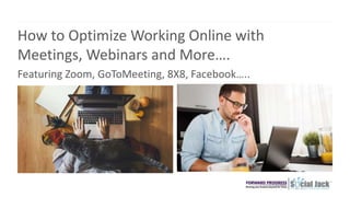 How to Optimize Working Online with
Meetings, Webinars and More….
Featuring Zoom, GoToMeeting, 8X8, Facebook…..
 