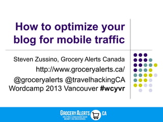 How to optimize your
blog for mobile traffic
Steven Zussino, Grocery Alerts Canada
http://www.groceryalerts.ca/
@groceryalerts @travelhackingCA
Wordcamp 2013 Vancouver #wcyvr
 