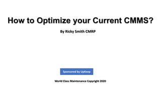 How to Optimize your Current CMMS?
By Ricky Smith CMRP
World Class Maintenance Copyright 2020
Sponsored by UpKeep
 