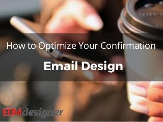 How to Optimize Your Confirmation
Email Design
 