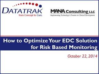 October 22, 2014 
How to Optimize Your EDC Solution for Risk Based Monitoring  