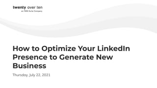 How to Optimize Your LinkedIn
Presence to Generate New
Business
Thursday, July 22, 2021
 