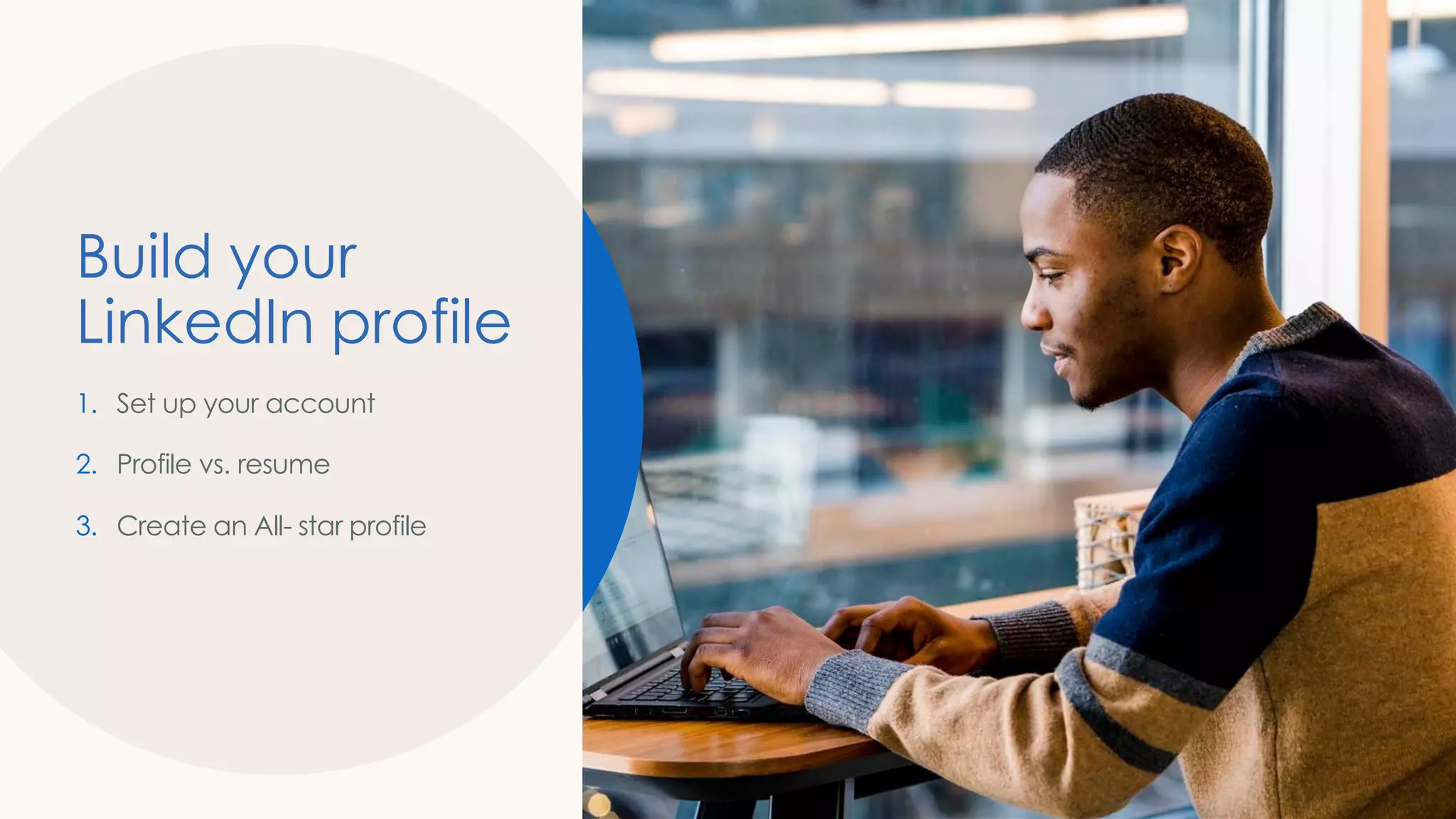 Build your
LinkedIn profile
1. Set up your account
2. Profile vs. resume
3. Create an All- star profile
 