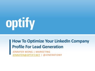 How To Optimize Your LinkedIn Company
Profile For Lead Generation
JENNIFER WONG | MARKETING
JENNIFER@OPTIFY.NET | @JENERATIONY
 