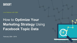 How to Optimize Your
Marketing Strategy Using
Facebook Topic Data
February 25th • 2016
Live Webinar with Q&A
 