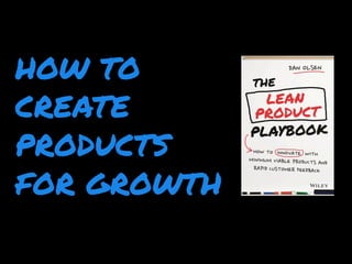 HOW TO
CREATE
PRODUCTS
FOR GROWTH
 