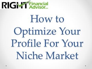 How to
Optimize Your
Profile For Your
Niche Market
 