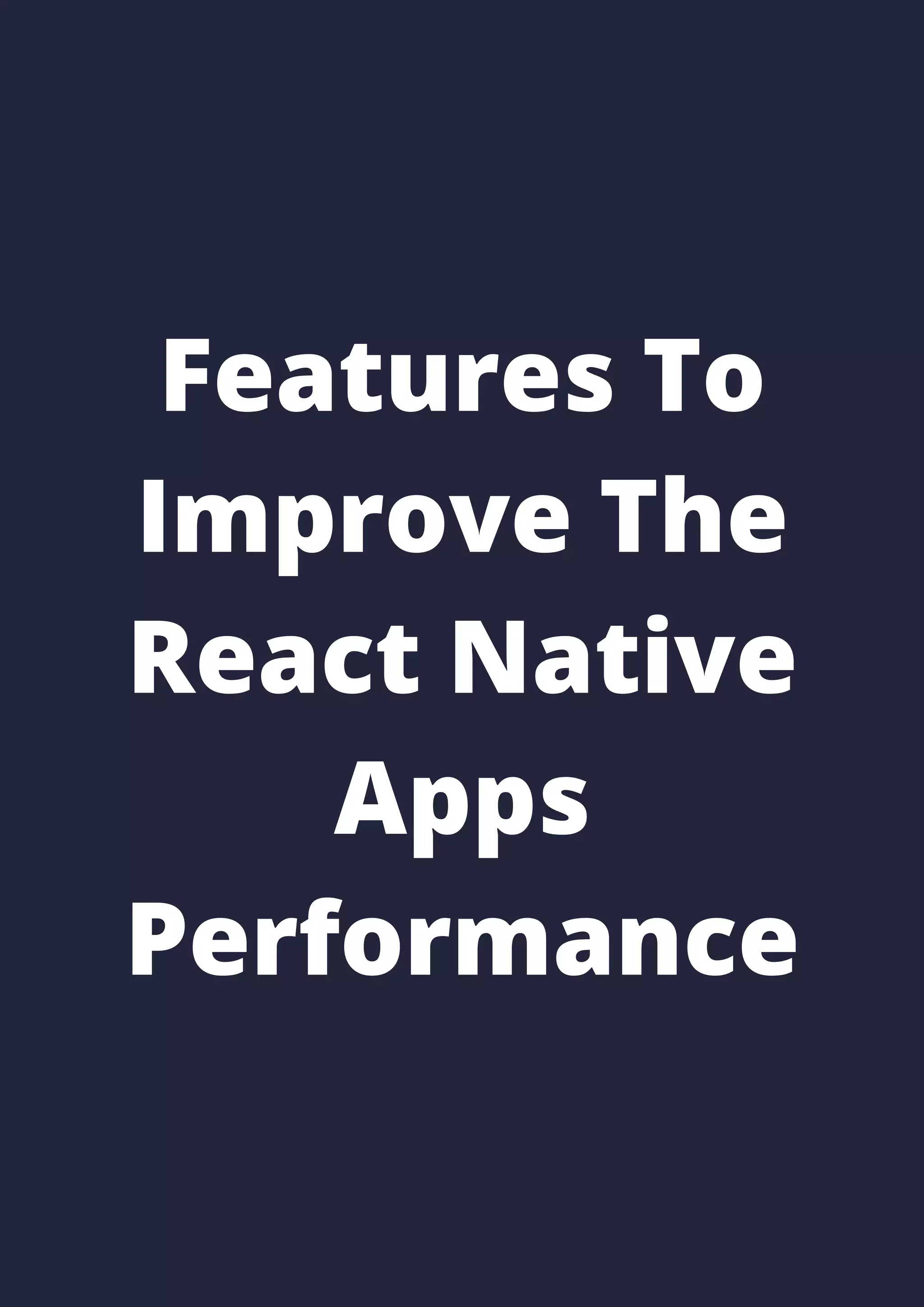 Features To
Improve The
React Native
Apps
Performance
 