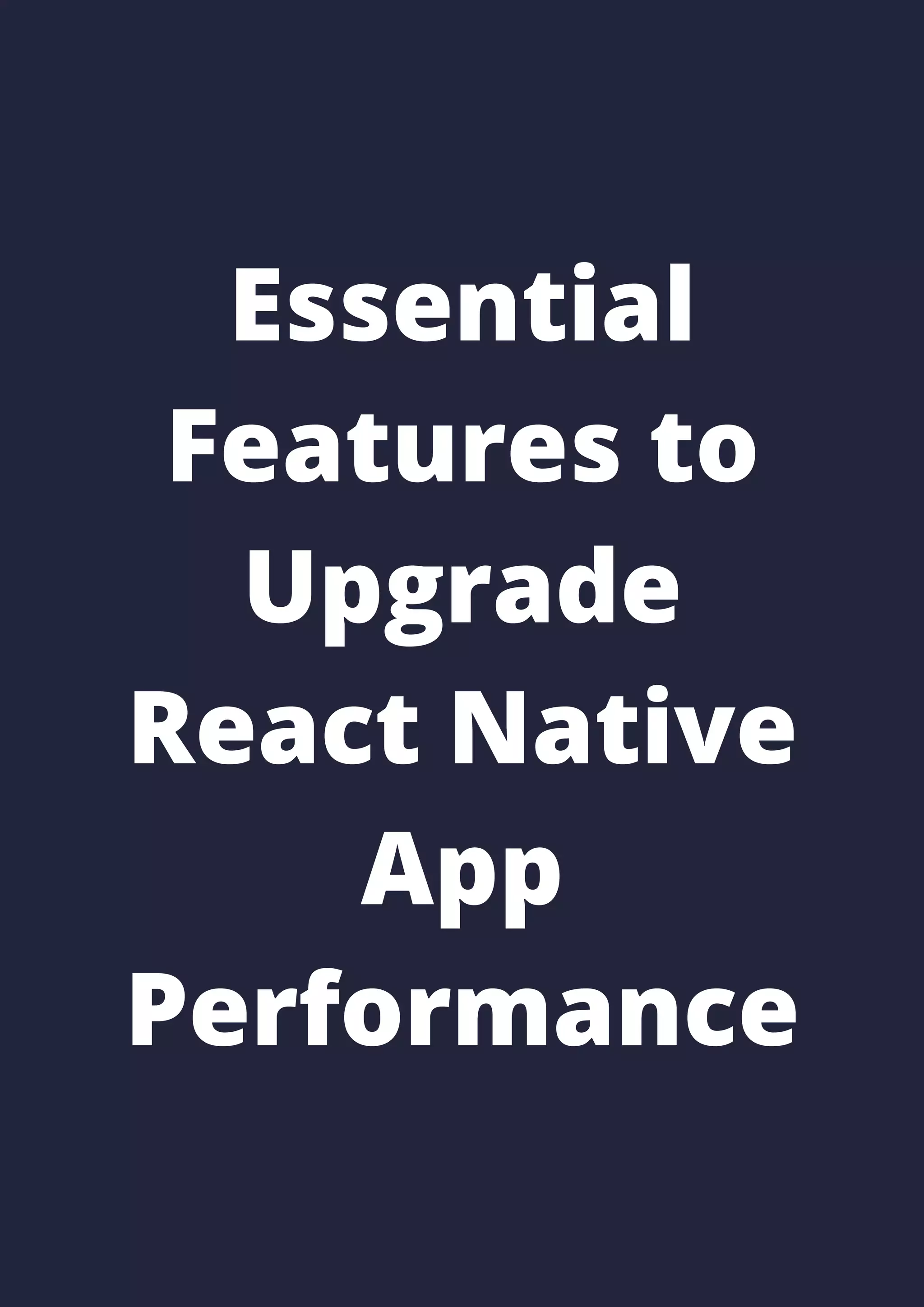 Essential
Features to
Upgrade
React Native
App
Performance
 