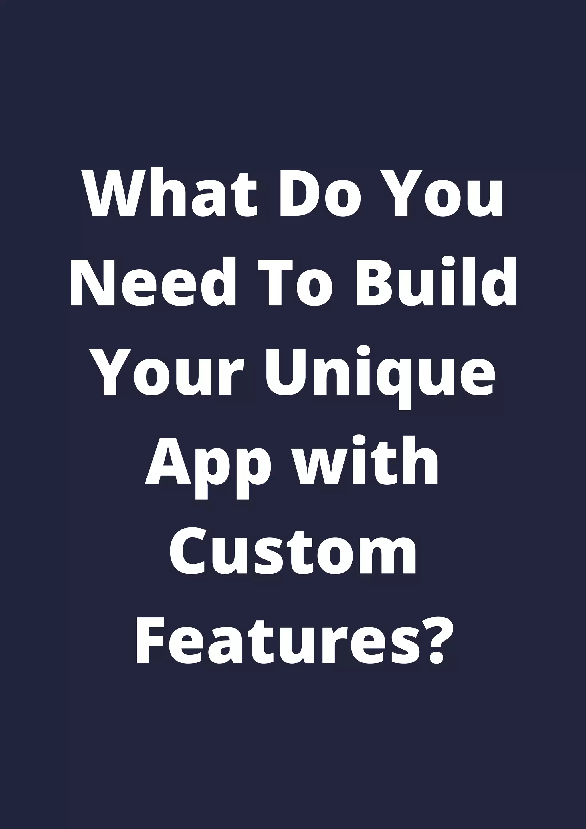 What Do You
Need To Build
Your Unique
App with
Custom
Features?
 