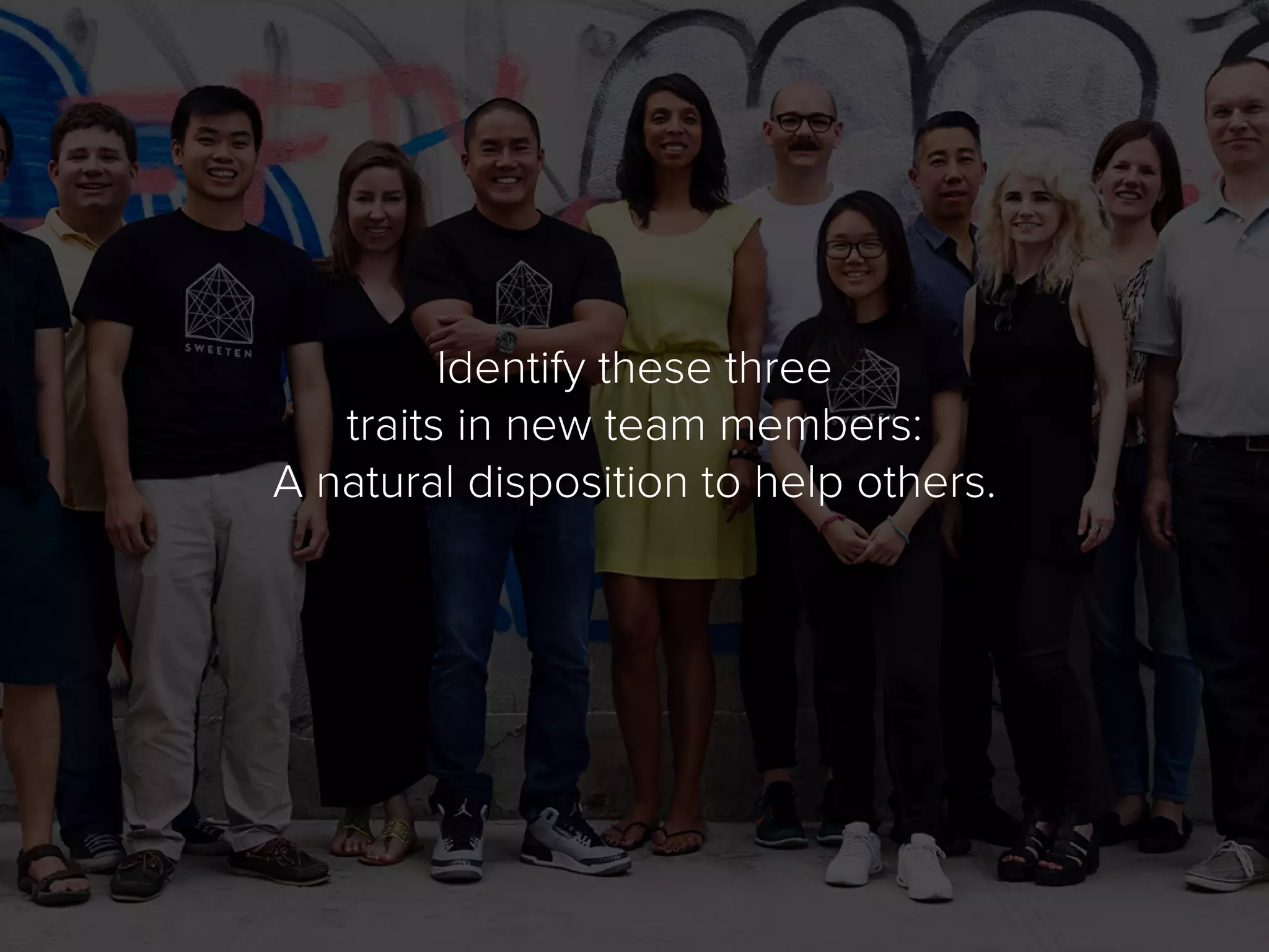 Identify these three
traits in new team members:
A natural disposition to help others.
 