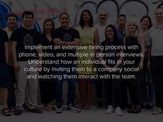 Implement an extensive hiring process with
phone, video, and multiple in person interviews.
Understand how an individual f...