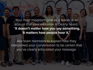 Your most important goal as a leader is to
ensure that your message is clearly heard.
“It doesn’t matter how you say somet...