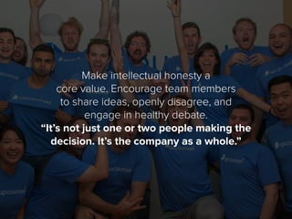 Make intellectual honesty a
core value. Encourage team members
to share ideas, openly disagree, and
engage in healthy deba...