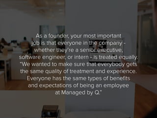 As a founder, your most important
job is that everyone in the company -
whether they’re a senior executive,
software engin...