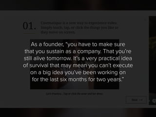 As a founder, “you have to make sure
that you sustain as a company. That you’re
still alive tomorrow. It’s a very practica...