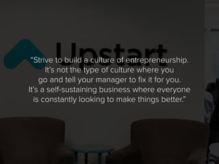 “Strive to build a culture of entrepreneurship.
It’s not the type of culture where you
go and tell your manager to fix it ...