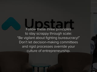 Follow these three principles
to stay scrappy through scale:
“Be vigilant about fighting bureaucracy!”
Don’t let decision-...
