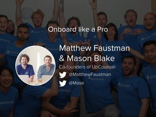 Matthew Faustman
& Mason Blake
@MatthewFaustman
Co-founders of UpCounsel
Onboard like a Pro
@Mase
 