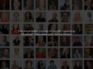 This presentation consists of insights inspired by
33voices® interviews with Jenna Abdou.
 