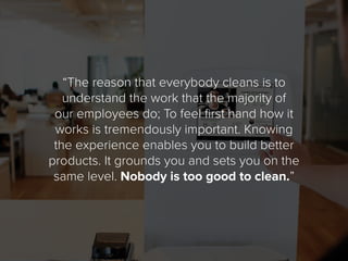 “The reason that everybody cleans is to
understand the work that the majority of
our employees do; To feel first hand how ...