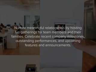 Nurture meaningful relationships by hosting
fun gatherings for team members and their
families. Celebrate recent company m...