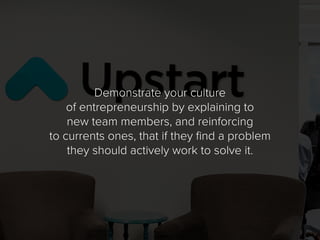 Demonstrate your culture
of entrepreneurship by explaining to
new team members, and reinforcing
to currents ones, that if ...