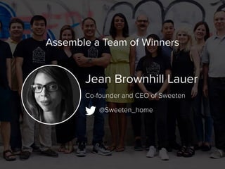Jean Brownhill Lauer
@Sweeten_home
Co-founder and CEO of Sweeten
Assemble a Team of Winners
 
