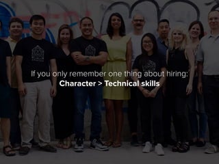 If you only remember one thing about hiring:
Character > Technical skills
 