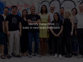 Identify these three
traits in new team members:
 