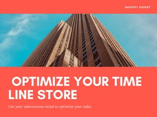  OPTIMIZE YOUR TIME
LINE STORE 
Use your subconcious mind to optimize your sales 
SHOPIFY EXPERT
 