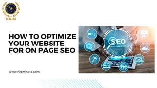 HOW TO OPTIMIZE
YOUR WEBSITE
FOR ON PAGE SEO
www.nidmindia.com
 