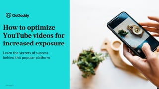 How to optimize
YouTube videos for
increased exposure
Learn the secrets of success
behind this popular platform
© 2021 GoDaddy Inc.
 