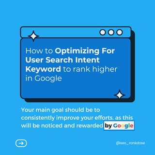 How to Optimizing For
User Search Intent
Keyword to rank higher
in Google
Your main goal should be to
consistently improve your efforts, as this
will be noticed and rewarded by Google
@seo_rankdose
 