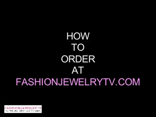 HOW
          TO
        ORDER
          AT
FASHIONJEWELRYTV.COM
 