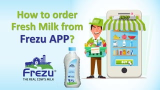 How to order
Fresh Milk from
Frezu APP?
 