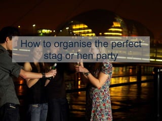 How to organise the perfect
    stag or hen party

www.stagandhendoideas.com
 