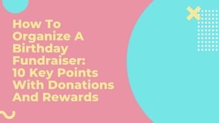 How To
Organize A
Birthday
Fundraiser:
10 Key Points
With Donations
And Rewards
 