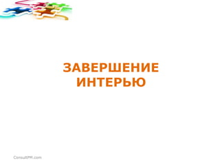 ЗАВЕРШЕНИЕ
ИНТЕРЬЮ

ConsultPM.com

 