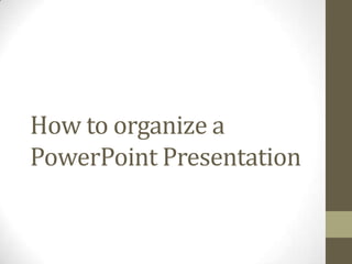 How to organize a
PowerPoint Presentation
 