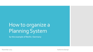 How to organize a
PlanningSystem
by the example of Berlin / Germany
November 2015 Katharina George
 