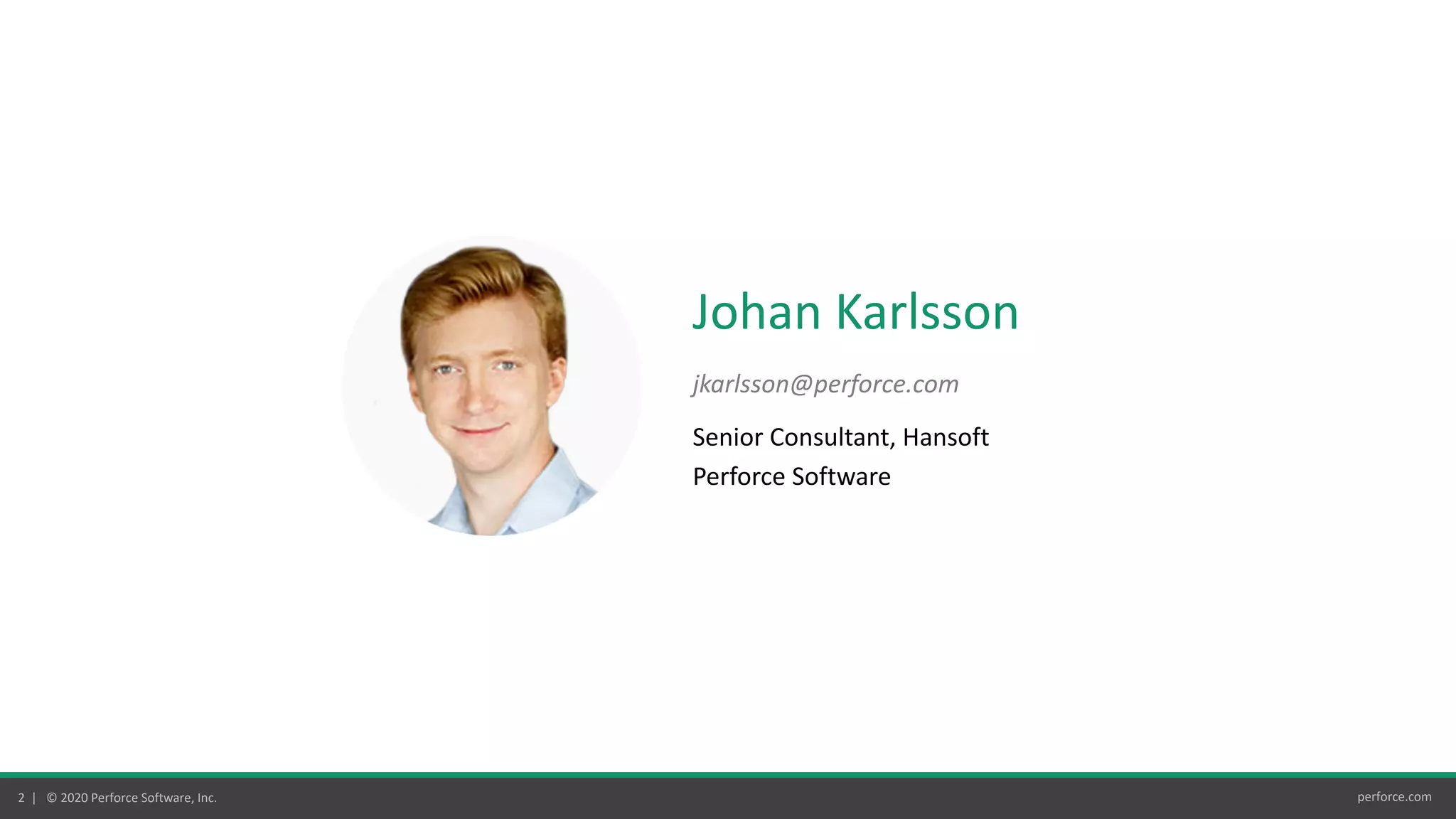 perforce.com2 | © 2020 Perforce Software, Inc.
Johan Karlsson
jkarlsson@perforce.com
Senior Consultant, Hansoft
Perforce Software
 