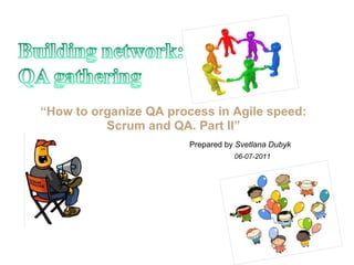 “How to organize QA process in Agile speed:
          Scrum and QA. Part II”
                        Prepared by Svetlana Dubyk
                                   06-07-2011
 