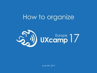 How to organize
UXcamp17
June 4th, 2017
 